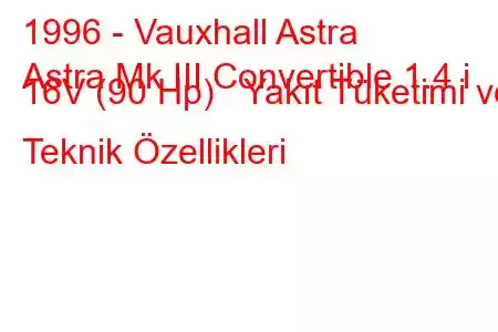 1996 - Vauxhall Astra
Astra Mk III Convertible 1.4 i 16V (90 Hp) Yakıt Tüketimi ve Teknik Özellikleri