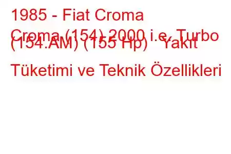 1985 - Fiat Croma
Croma (154) 2000 i.e. Turbo (154.AM) (155 Hp) Yakıt Tüketimi ve Teknik Özellikleri