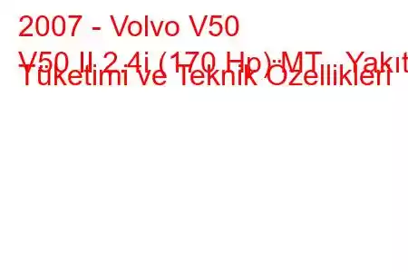 2007 - Volvo V50
V50 II 2.4i (170 Hp) MT Yakıt Tüketimi ve Teknik Özellikleri