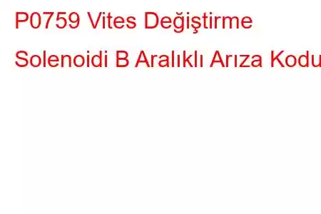 P0759 Vites Değiştirme Solenoidi B Aralıklı Arıza Kodu