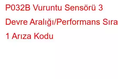 P032B Vuruntu Sensörü 3 Devre Aralığı/Performans Sıra 1 Arıza Kodu