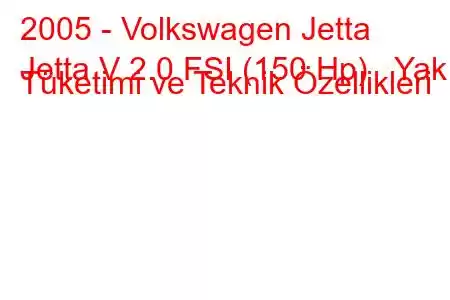 2005 - Volkswagen Jetta
Jetta V 2.0 FSI (150 Hp) Yakıt Tüketimi ve Teknik Özellikleri