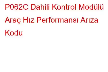 P062C Dahili Kontrol Modülü Araç Hız Performansı Arıza Kodu