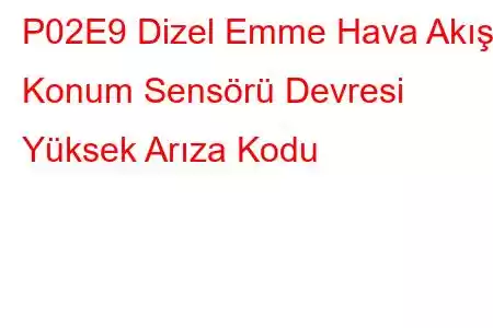 P02E9 Dizel Emme Hava Akışı Konum Sensörü Devresi Yüksek Arıza Kodu