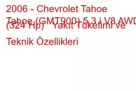 2006 - Chevrolet Tahoe
Tahoe (GMT900) 5.3 i V8 AWD (324 Hp) Yakıt Tüketimi ve Teknik Özellikleri