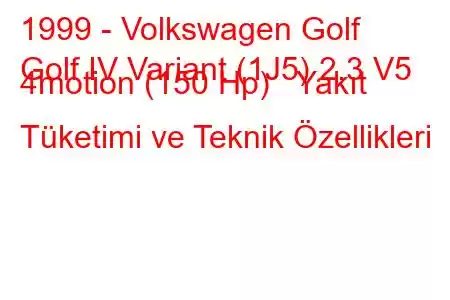 1999 - Volkswagen Golf
Golf IV Variant (1J5) 2.3 V5 4motion (150 Hp) Yakıt Tüketimi ve Teknik Özellikleri