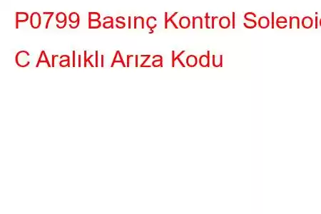 P0799 Basınç Kontrol Solenoidi C Aralıklı Arıza Kodu