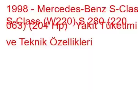 1998 - Mercedes-Benz S-Class
S-Class (W220) S 280 (220 063) (204 Hp) Yakıt Tüketimi ve Teknik Özellikleri