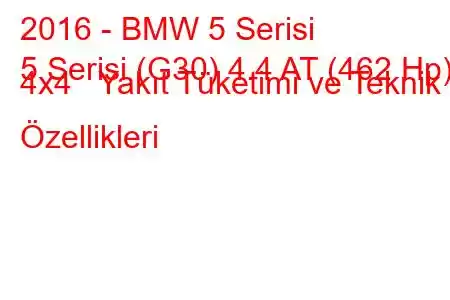 2016 - BMW 5 Serisi
5 Serisi (G30) 4.4 AT (462 Hp) 4x4 Yakıt Tüketimi ve Teknik Özellikleri