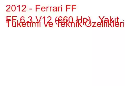 2012 - Ferrari FF
FF 6.3 V12 (660 Hp) Yakıt Tüketimi ve Teknik Özellikleri