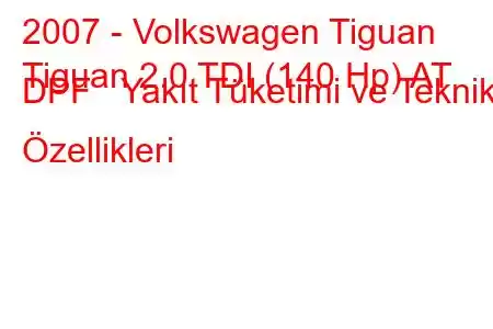 2007 - Volkswagen Tiguan
Tiguan 2.0 TDI (140 Hp) AT DPF Yakıt Tüketimi ve Teknik Özellikleri