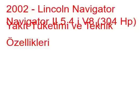 2002 - Lincoln Navigator
Navigator II 5.4 i V8 (304 Hp) Yakıt Tüketimi ve Teknik Özellikleri