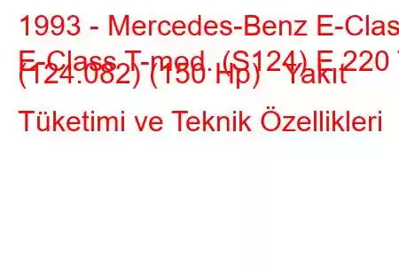 1993 - Mercedes-Benz E-Class
E-Class T-mod. (S124) E 220 T (124.082) (150 Hp) Yakıt Tüketimi ve Teknik Özellikleri