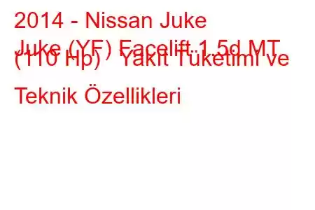 2014 - Nissan Juke
Juke (YF) Facelift 1.5d MT (110 Hp) Yakıt Tüketimi ve Teknik Özellikleri