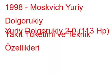 1998 - Moskvich Yuriy Dolgorukiy
Yuriy Dolgorukiy 2.0 (113 Hp) Yakıt Tüketimi ve Teknik Özellikleri