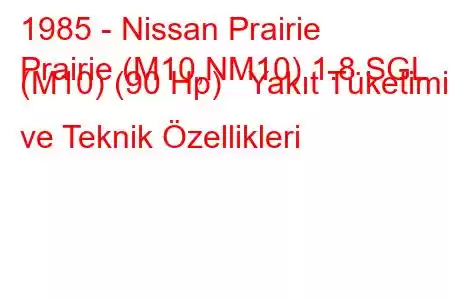 1985 - Nissan Prairie
Prairie (M10,NM10) 1.8 SGL (M10) (90 Hp) Yakıt Tüketimi ve Teknik Özellikleri