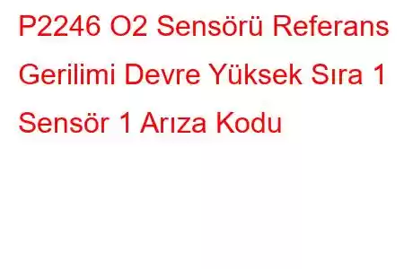 P2246 O2 Sensörü Referans Gerilimi Devre Yüksek Sıra 1 Sensör 1 Arıza Kodu