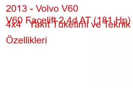 2013 - Volvo V60
V60 Facelift 2.4d AT (181 Hp) 4x4 Yakıt Tüketimi ve Teknik Özellikleri