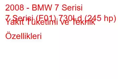 2008 - BMW 7 Serisi
7 Serisi (F01) 730Ld (245 hp) Yakıt Tüketimi ve Teknik Özellikleri