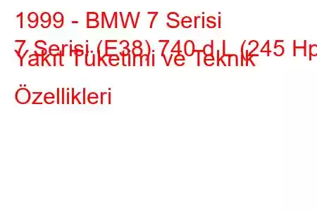 1999 - BMW 7 Serisi
7 Serisi (E38) 740 d L (245 Hp) Yakıt Tüketimi ve Teknik Özellikleri