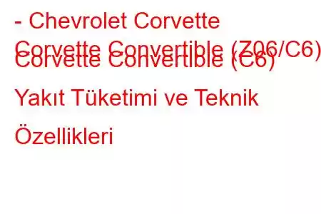 - Chevrolet Corvette
Corvette Convertible (Z06/C6) Corvette Convertible (C6) Yakıt Tüketimi ve Teknik Özellikleri