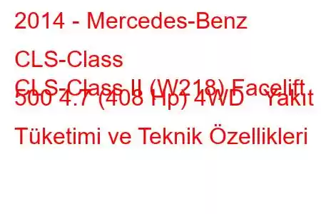 2014 - Mercedes-Benz CLS-Class
CLS-Class II (W218) Facelift 500 4.7 (408 Hp) 4WD Yakıt Tüketimi ve Teknik Özellikleri