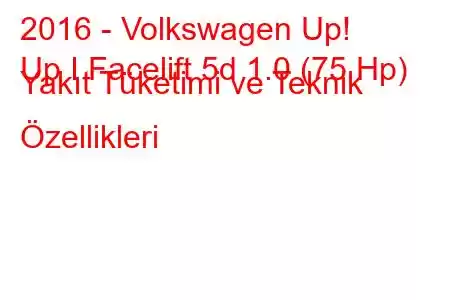 2016 - Volkswagen Up!
Up I Facelift 5d 1.0 (75 Hp) Yakıt Tüketimi ve Teknik Özellikleri