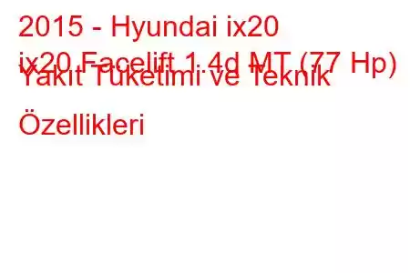 2015 - Hyundai ix20
ix20 Facelift 1.4d MT (77 Hp) Yakıt Tüketimi ve Teknik Özellikleri