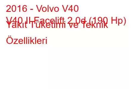 2016 - Volvo V40
V40 II Facelift 2.0d (190 Hp) Yakıt Tüketimi ve Teknik Özellikleri