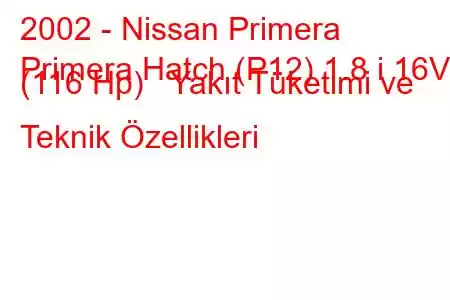 2002 - Nissan Primera
Primera Hatch (P12) 1.8 i 16V (116 Hp) Yakıt Tüketimi ve Teknik Özellikleri