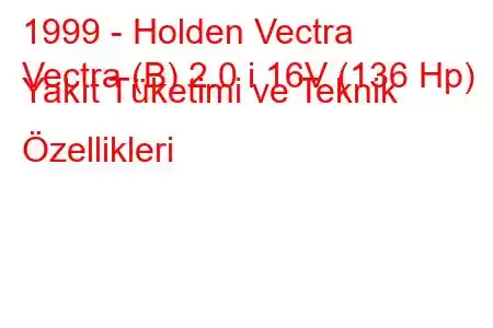 1999 - Holden Vectra
Vectra (B) 2.0 i 16V (136 Hp) Yakıt Tüketimi ve Teknik Özellikleri