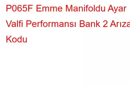 P065F Emme Manifoldu Ayar Valfi Performansı Bank 2 Arıza Kodu