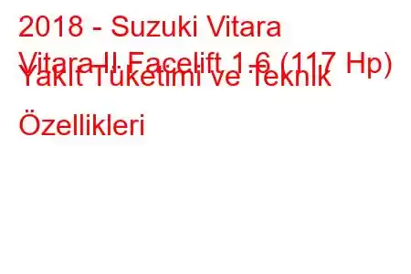 2018 - Suzuki Vitara
Vitara II Facelift 1.6 (117 Hp) Yakıt Tüketimi ve Teknik Özellikleri