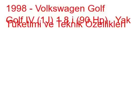 1998 - Volkswagen Golf
Golf IV (1J) 1.8 i (90 Hp) Yakıt Tüketimi ve Teknik Özellikleri