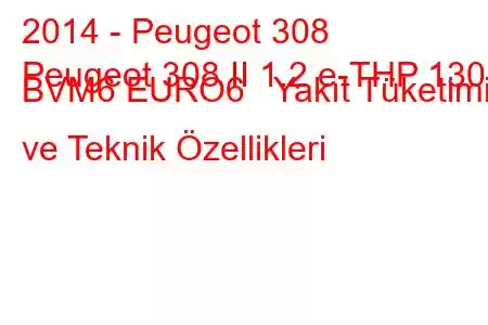 2014 - Peugeot 308
Peugeot 308 II 1.2 e-THP 130 BVM6 EURO6 Yakıt Tüketimi ve Teknik Özellikleri