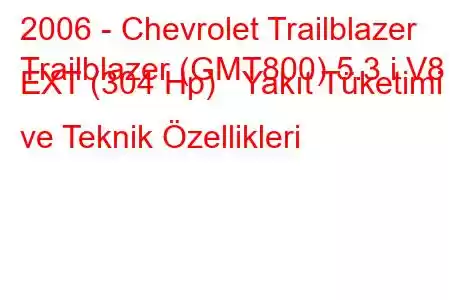 2006 - Chevrolet Trailblazer
Trailblazer (GMT800) 5.3 i V8 EXT (304 Hp) Yakıt Tüketimi ve Teknik Özellikleri