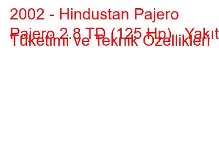 2002 - Hindustan Pajero
Pajero 2.8 TD (125 Hp) Yakıt Tüketimi ve Teknik Özellikleri