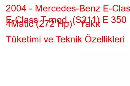 2004 - Mercedes-Benz E-Class
E-Class T-mod. (S211) E 350 4Matic (272 Hp) Yakıt Tüketimi ve Teknik Özellikleri