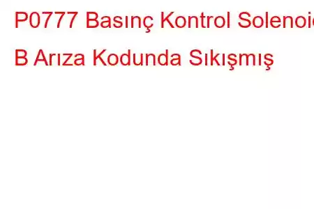 P0777 Basınç Kontrol Solenoidi B Arıza Kodunda Sıkışmış