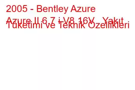 2005 - Bentley Azure
Azure II 6.7 i V8 16V Yakıt Tüketimi ve Teknik Özellikleri