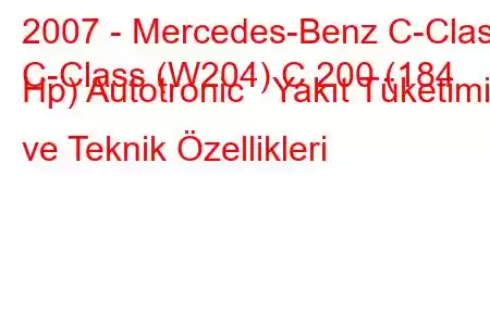 2007 - Mercedes-Benz C-Class
C-Class (W204) C 200 (184 Hp) Autotronic Yakıt Tüketimi ve Teknik Özellikleri