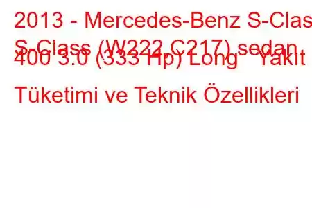 2013 - Mercedes-Benz S-Class
S-Class (W222,C217) sedan 400 3.0 (333 Hp) Long Yakıt Tüketimi ve Teknik Özellikleri