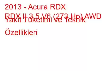 2013 - Acura RDX
RDX II 3.5 V6 (273 Hp) AWD Yakıt Tüketimi ve Teknik Özellikleri