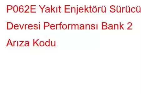 P062E Yakıt Enjektörü Sürücü Devresi Performansı Bank 2 Arıza Kodu