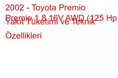 2002 - Toyota Premio
Premio 1.8 16V AWD (125 Hp) Yakıt Tüketimi ve Teknik Özellikleri