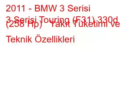 2011 - BMW 3 Serisi
3 Serisi Touring (F31) 330d (258 Hp) Yakıt Tüketimi ve Teknik Özellikleri