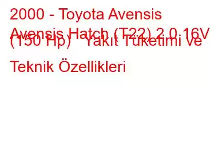 2000 - Toyota Avensis
Avensis Hatch (T22) 2.0 16V (150 Hp) Yakıt Tüketimi ve Teknik Özellikleri