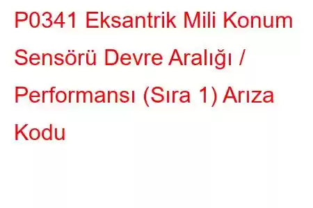 P0341 Eksantrik Mili Konum Sensörü Devre Aralığı / Performansı (Sıra 1) Arıza Kodu