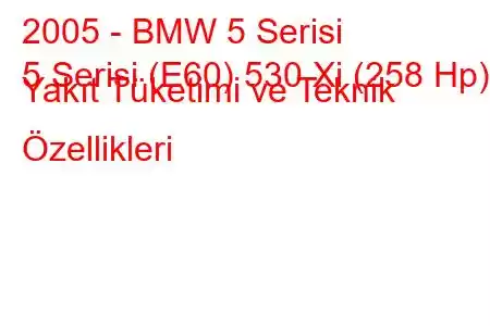 2005 - BMW 5 Serisi
5 Serisi (E60) 530 Xi (258 Hp) Yakıt Tüketimi ve Teknik Özellikleri