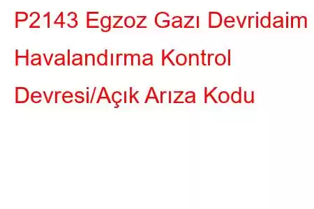 P2143 Egzoz Gazı Devridaim Havalandırma Kontrol Devresi/Açık Arıza Kodu